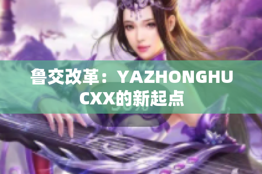 鲁交改革：YAZHONGHUCXX的新起点