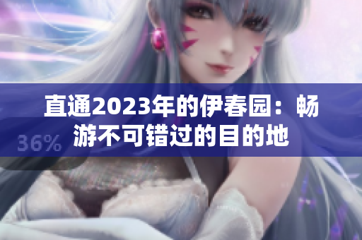 直通2023年的伊春园：畅游不可错过的目的地
