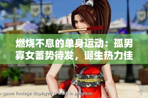 燃烧不息的单身运动：孤男寡女蓄势待发，诞生热力佳话