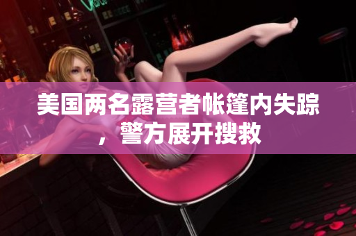 美国两名露营者帐篷内失踪，警方展开搜救