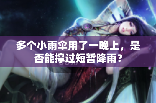 多个小雨伞用了一晚上，是否能撑过短暂降雨？