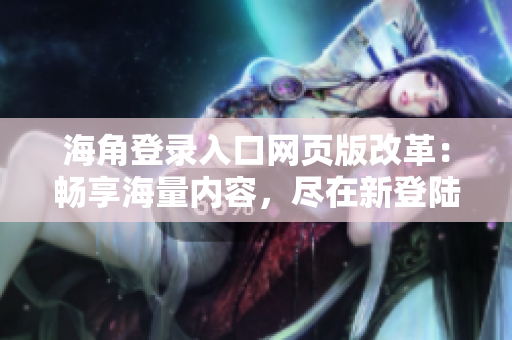 海角登录入口网页版改革：畅享海量内容，尽在新登陆方式