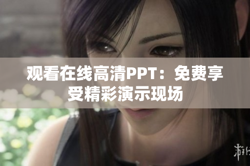 观看在线高清PPT：免费享受精彩演示现场