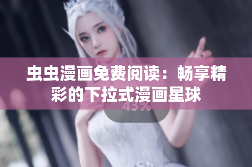 虫虫漫画免费阅读：畅享精彩的下拉式漫画星球