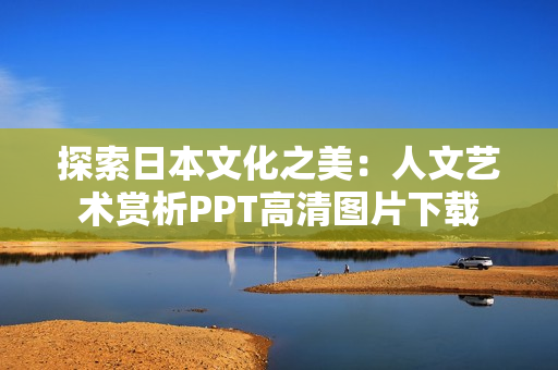 探索日本文化之美：人文艺术赏析PPT高清图片下载