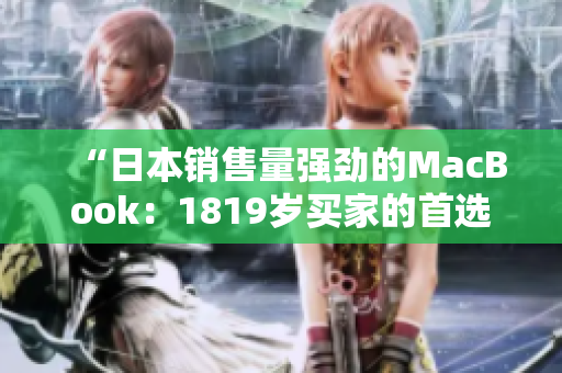“日本销售量强劲的MacBook：1819岁买家的首选之选”