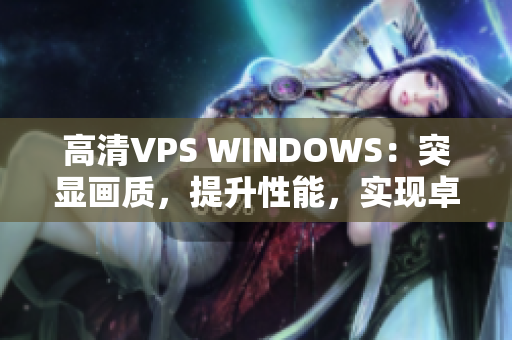 高清VPS WINDOWS：突显画质，提升性能，实现卓越体验