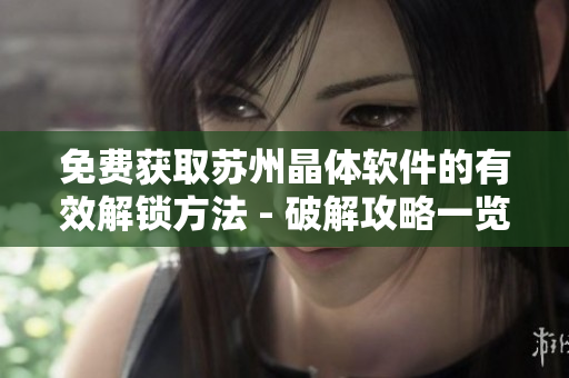 免费获取苏州晶体软件的有效解锁方法 - 破解攻略一览