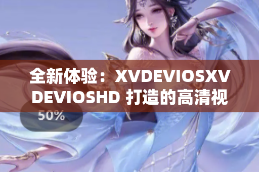 全新体验：XVDEVIOSXVDEVIOSHD 打造的高清视觉盛宴