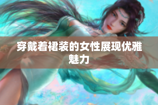 穿戴着裙装的女性展现优雅魅力