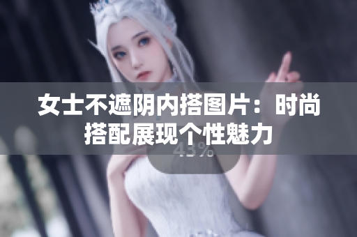 女士不遮阴内搭图片：时尚搭配展现个性魅力