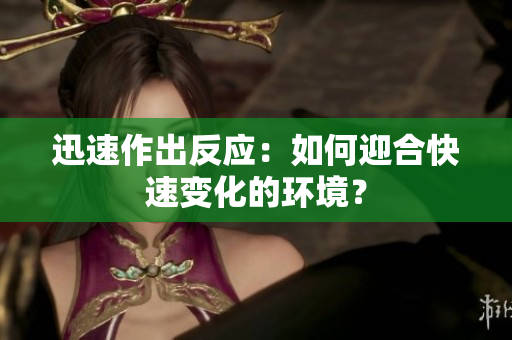 迅速作出反应：如何迎合快速变化的环境？