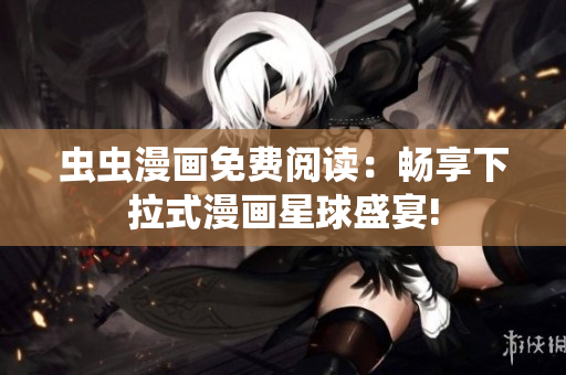 虫虫漫画免费阅读：畅享下拉式漫画星球盛宴!