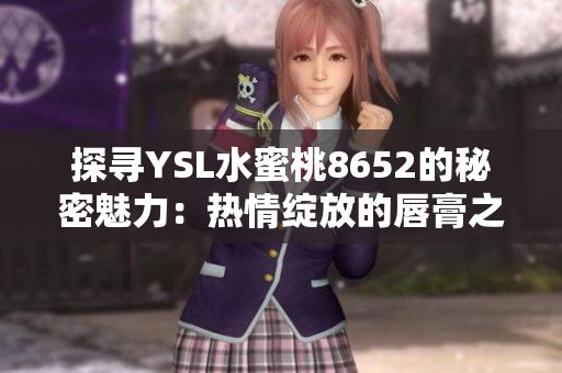 探寻YSL水蜜桃8652的秘密魅力：热情绽放的唇膏之旅