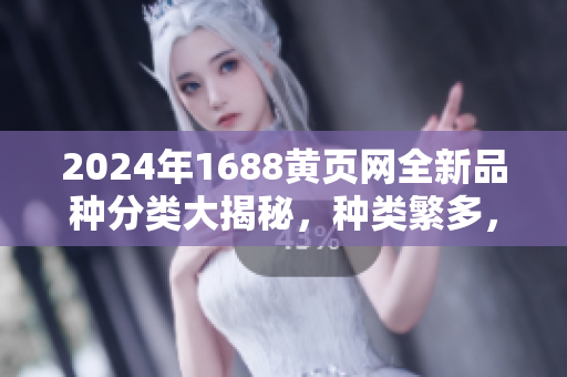 2024年1688黄页网全新品种分类大揭秘，种类繁多，供应源丰富