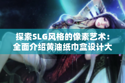 探索SLG风格的像素艺术：全面介绍黄油纸巾盒设计大观