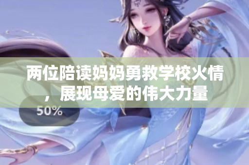 两位陪读妈妈勇救学校火情，展现母爱的伟大力量