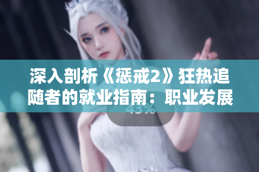 深入剖析《惩戒2》狂热追随者的就业指南：职业发展之路