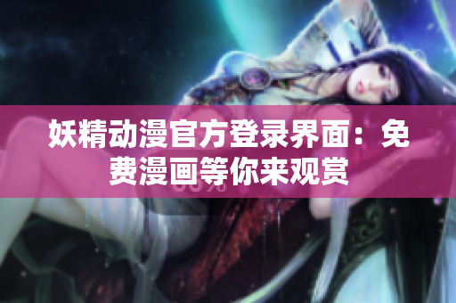 妖精动漫官方登录界面：免费漫画等你来观赏