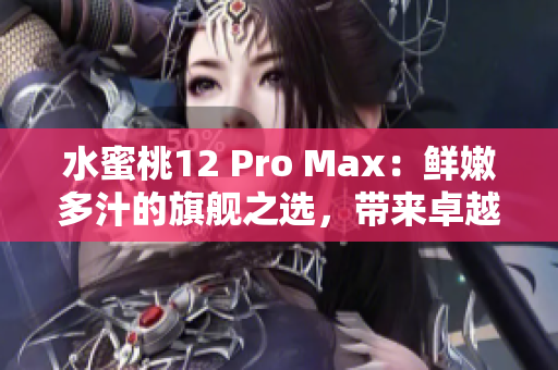 水蜜桃12 Pro Max：鲜嫩多汁的旗舰之选，带来卓越性能与创新体验