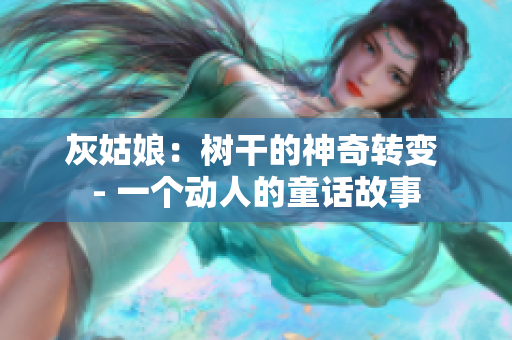 灰姑娘：树干的神奇转变 - 一个动人的童话故事