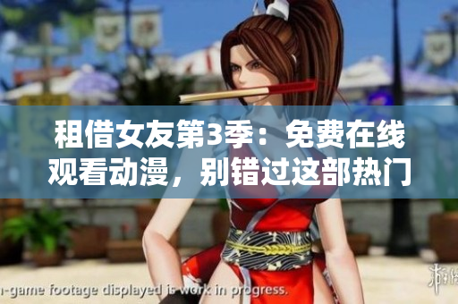 租借女友第3季：免费在线观看动漫，别错过这部热门作品