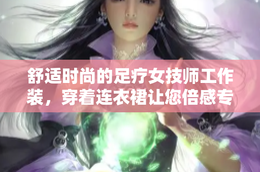 舒适时尚的足疗女技师工作装，穿着连衣裙让您倍感专业与舒适