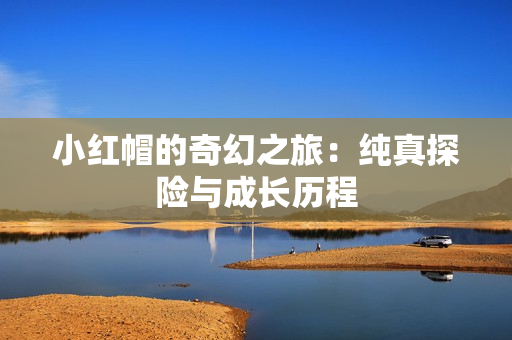 小红帽的奇幻之旅：纯真探险与成长历程
