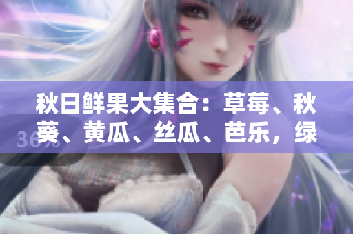 秋日鲜果大集合：草莓、秋葵、黄瓜、丝瓜、芭乐，绿巨人也来凑热闹