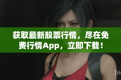 获取最新股票行情，尽在免费行情App，立即下载！
