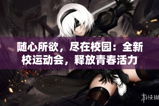 随心所欲，尽在校园：全新校运动会，释放青春活力