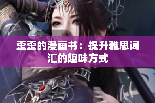 歪歪的漫画书：提升雅思词汇的趣味方式