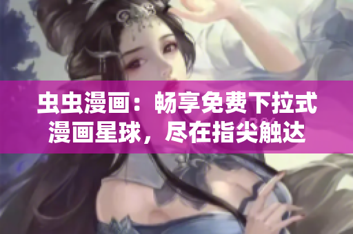 虫虫漫画：畅享免费下拉式漫画星球，尽在指尖触达