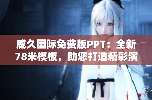 威久国际免费版PPT：全新78米模板，助您打造精彩演示！