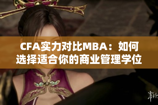 CFA实力对比MBA：如何选择适合你的商业管理学位？