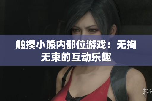 触摸小熊内部位游戏：无拘无束的互动乐趣