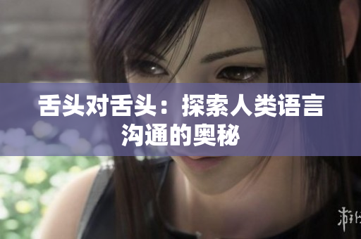 舌头对舌头：探索人类语言沟通的奥秘