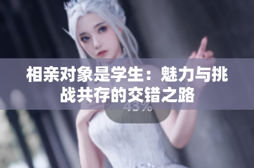 相亲对象是学生：魅力与挑战共存的交错之路