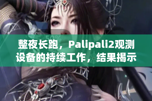 整夜长跑，Palipali2观测设备的持续工作，结果揭示了新的发现