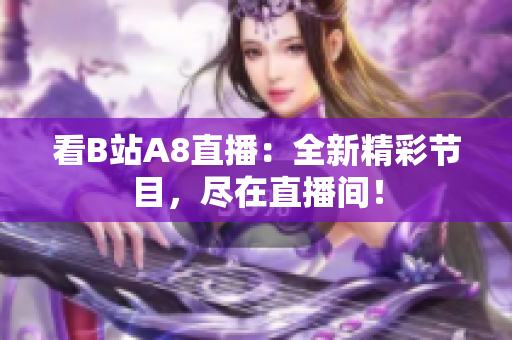 看B站A8直播：全新精彩节目，尽在直播间！