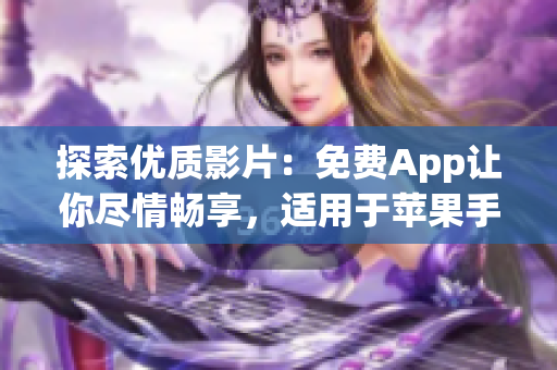 探索优质影片：免费App让你尽情畅享，适用于苹果手机