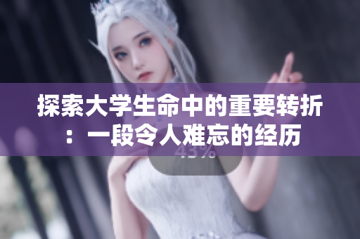探索大学生命中的重要转折：一段令人难忘的经历