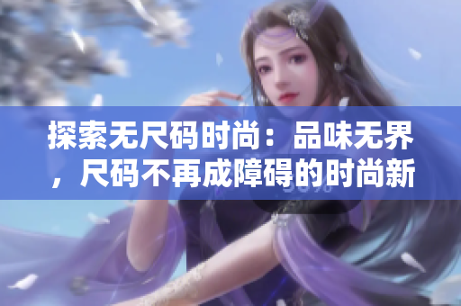 探索无尺码时尚：品味无界，尺码不再成障碍的时尚新选择