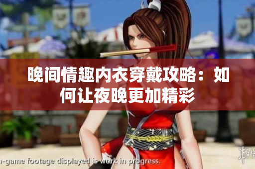 晚间情趣内衣穿戴攻略：如何让夜晚更加精彩