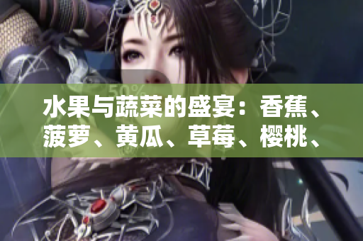 水果与蔬菜的盛宴：香蕉、菠萝、黄瓜、草莓、樱桃、榴莲、茄子共舞鲜美风味