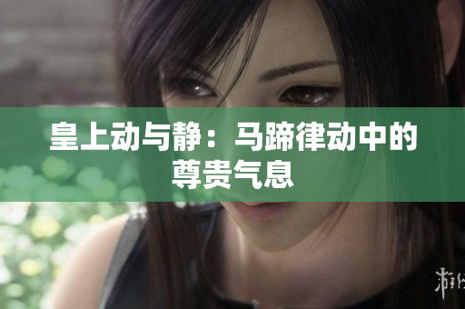 皇上动与静：马蹄律动中的尊贵气息