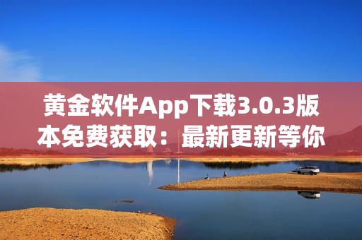 黄金软件App下载3.0.3版本免费获取：最新更新等你体验
