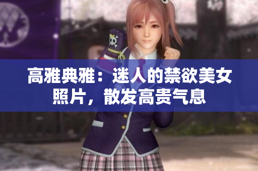 高雅典雅：迷人的禁欲美女照片，散发高贵气息