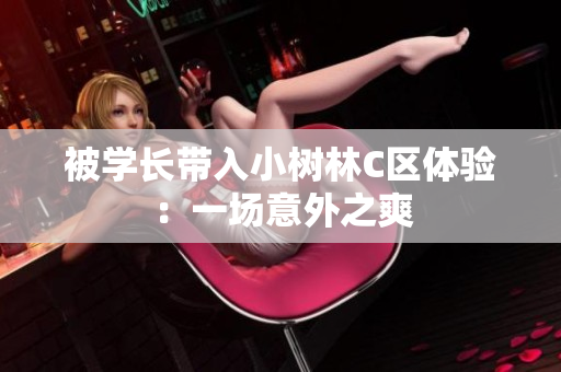 被学长带入小树林C区体验：一场意外之爽