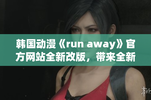韩国动漫《run away》官方网站全新改版，带来全新精彩内容